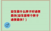 益生菌什么牌子好通便最快(益生菌哪个牌子通便最快？)