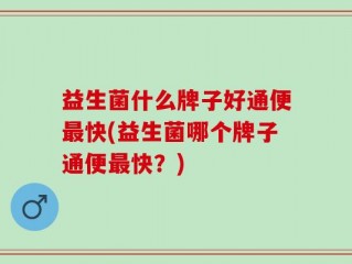 益生菌什么牌子好通便最快(益生菌哪个牌子通便最快？)