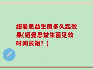 纽曼思益生菌多久起效果(纽曼思益生菌见效时间长短？)