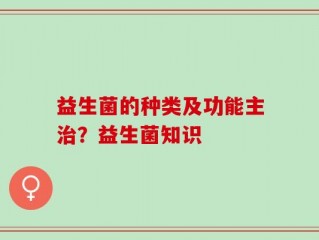 益生菌的种类及功能主治？益生菌知识