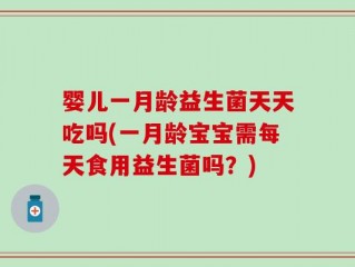 婴儿一月龄益生菌天天吃吗(一月龄宝宝需每天食用益生菌吗？)