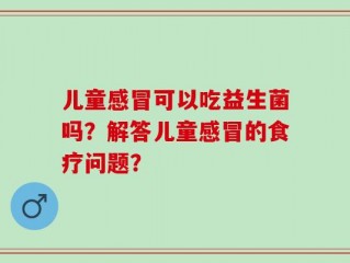 儿童感冒可以吃益生菌吗？解答儿童感冒的食疗问题？