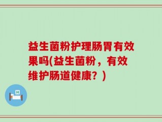 益生菌粉护理肠胃有效果吗(益生菌粉，有效维护肠道健康？)