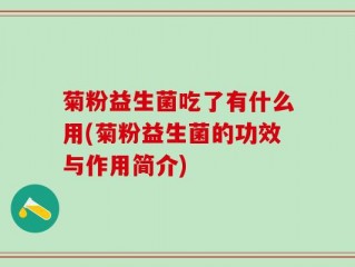 菊粉益生菌吃了有什么用(菊粉益生菌的功效与作用简介)