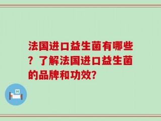 法国进口益生菌有哪些？了解法国进口益生菌的品牌和功效？
