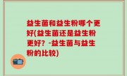 益生菌和益生粉哪个更好(益生菌还是益生粉更好？-益生菌与益生粉的比较)