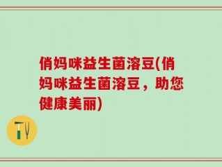 俏妈咪益生菌溶豆(俏妈咪益生菌溶豆，助您健康美丽)