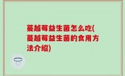 蔓越莓益生菌怎么吃(蔓越莓益生菌的食用方法介绍)