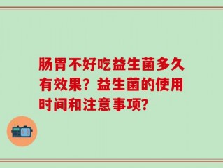 肠胃不好吃益生菌多久有效果？益生菌的使用时间和注意事项？