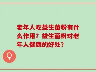 老年人吃益生菌粉有什么作用？益生菌粉对老年人健康的好处？