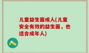 儿童益生菌成人(儿童安全有效的益生菌，也适合成年人)