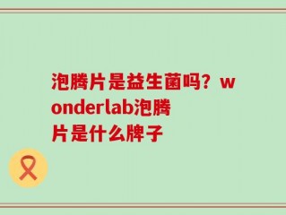 泡腾片是益生菌吗？wonderlab泡腾片是什么牌子
