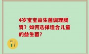 4岁宝宝益生菌调理肠胃？如何选择适合儿童的益生菌？