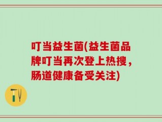 叮当益生菌(益生菌品牌叮当再次登上热搜，肠道健康备受关注)
