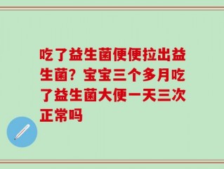 吃了益生菌便便拉出益生菌？宝宝三个多月吃了益生菌大便一天三次正常吗