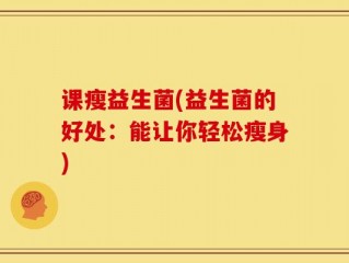 课瘦益生菌(益生菌的好处：能让你轻松瘦身)
