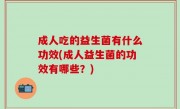 成人吃的益生菌有什么功效(成人益生菌的功效有哪些？)