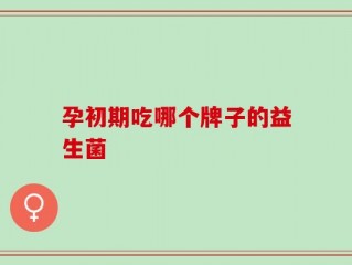孕初期吃哪个牌子的益生菌