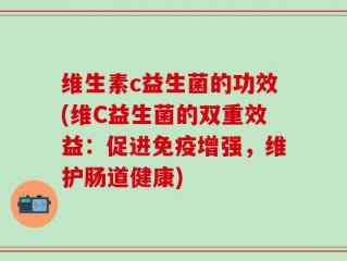 维生素c益生菌的功效(维C益生菌的双重效益：促进免疫增强，维护肠道健康)