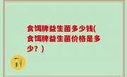 食饵牌益生菌多少钱(食饵牌益生菌价格是多少？)
