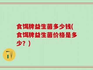 食饵牌益生菌多少钱(食饵牌益生菌价格是多少？)