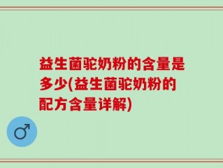 益生菌驼奶粉的含量是多少(益生菌驼奶粉的配方含量详解)