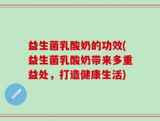 益生菌乳酸奶的功效(益生菌乳酸奶带来多重益处，打造健康生活)