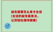 益生菌要怎么用才合适(合适的益生菌用法，让你轻松保持健康)