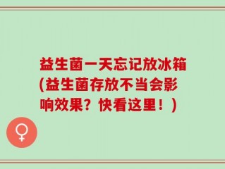 益生菌一天忘记放冰箱(益生菌存放不当会影响效果？快看这里！)