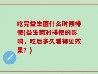 吃完益生菌什么时候排便(益生菌对排便的影响，吃后多久看得见效果？)