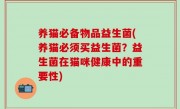 养猫必备物品益生菌(养猫必须买益生菌？益生菌在猫咪健康中的重要性)