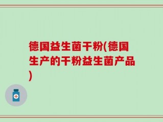 德国益生菌干粉(德国生产的干粉益生菌产品)
