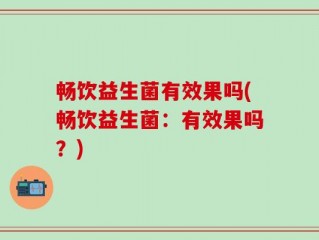 畅饮益生菌有效果吗(畅饮益生菌：有效果吗？)