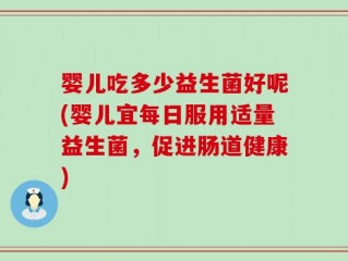 婴儿吃多少益生菌好呢(婴儿宜每日服用适量益生菌，促进肠道健康)