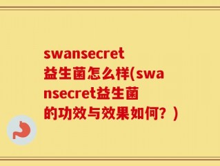 swansecret益生菌怎么样(swansecret益生菌的功效与效果如何？)