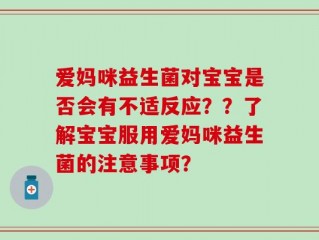 爱妈咪益生菌对宝宝是否会有不适反应？？了解宝宝服用爱妈咪益生菌的注意事项？
