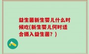 益生菌新生婴儿什么时候吃(新生婴儿何时适合摄入益生菌？)