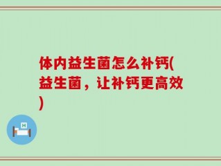 体内益生菌怎么补钙(益生菌，让补钙更高效)