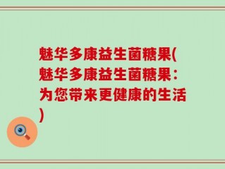 魅华多康益生菌糖果(魅华多康益生菌糖果：为您带来更健康的生活)