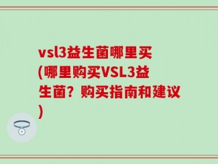 vsl3益生菌哪里买(哪里购买VSL3益生菌？购买指南和建议)