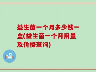 益生菌一个月多少钱一盒(益生菌一个月用量及价格查询)