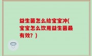 益生菌怎么给宝宝冲(宝宝怎么饮用益生菌最有效？)