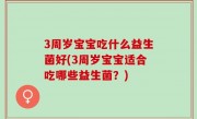 3周岁宝宝吃什么益生菌好(3周岁宝宝适合吃哪些益生菌？)