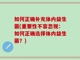 如何正确补充体内益生菌(重要性不容忽视：如何正确选择体内益生菌？)