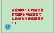 宝宝睡眠不好喝益生菌有效果吗(喝益生菌可以改善宝宝睡眠质量吗？)
