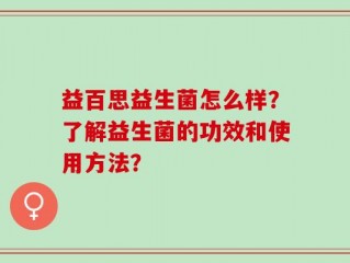 益百思益生菌怎么样？了解益生菌的功效和使用方法？