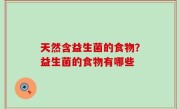 天然含益生菌的食物？益生菌的食物有哪些