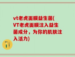vt老虎面膜益生菌(VT老虎面膜注入益生菌成分，为你的肌肤注入活力)