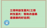 三得利益生菌片(三得利生菌片：帮助改善肠道健康的好选择)