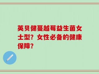 英贝健蔓越莓益生菌女士型？女性必备的健康保障？
